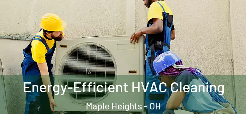  Energy-Efficient HVAC Cleaning Maple Heights - OH