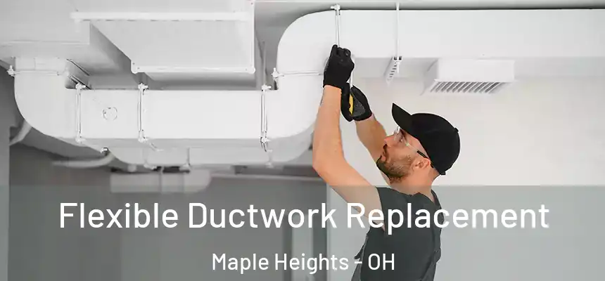  Flexible Ductwork Replacement Maple Heights - OH